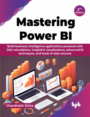 Mastering Power BI: Build business intelligence applications powered with DAX calculations, insightful visualizations, advanced BI techniques, and loads of data sources - 2nd Edition