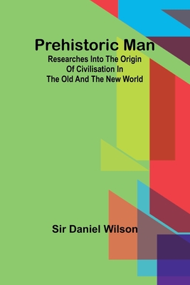 Prehistoric man: researches into the origin of civilisation in the Old and the New world