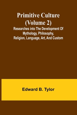 Primitive culture (Volume 2): Researches into the development of mythology, philosophy, religion, language, art, and custom