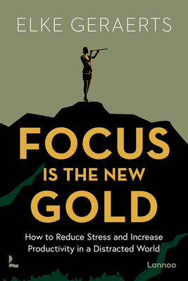 Focus Is the New Gold: How to Reduce Stress and Increase Productivity in a Distracted World