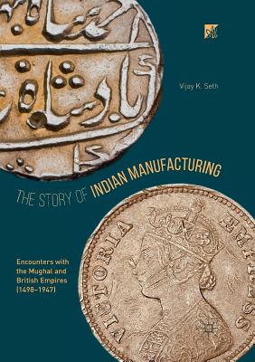 The Story of Indian Manufacturing: Encounters with the Mughal and British Empires (1498 -1947)