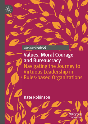 Values, Moral Courage, and Bureaucracy: Navigating the Journey to Virtuous Leadership in Rules-Based Organizations