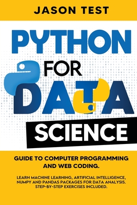 Python for Data Science: Guide to computer programming and web coding. Learn machine learning, artificial intelligence, NumPy and Pandas packages for data analysis. Step-by-step exercises included.