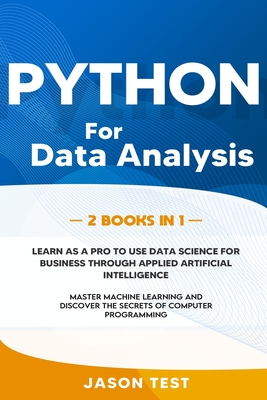 Python for Data Analysis: Learn as a PRO to use data science for business through applied artificial intelligence. Master machine learning and discover the secrets of computer programming