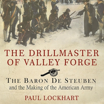 The Drillmaster of Valley Forge Lib/E: The Baron de Steuben and the Making of the American Army