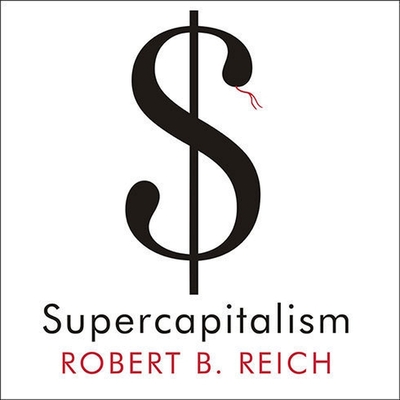 Supercapitalism Lib/E: The Transformation of Business, Democracy, and Everyday Life