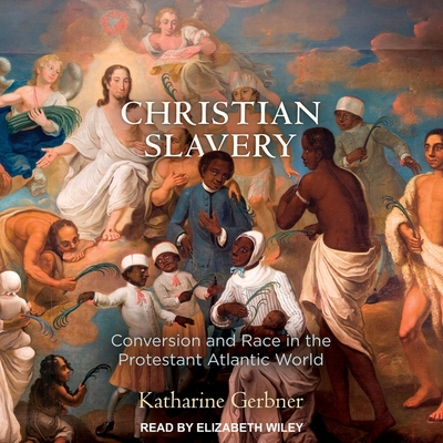 Christian Slavery Lib/E: Conversion and Race in the Protestant Atlantic World