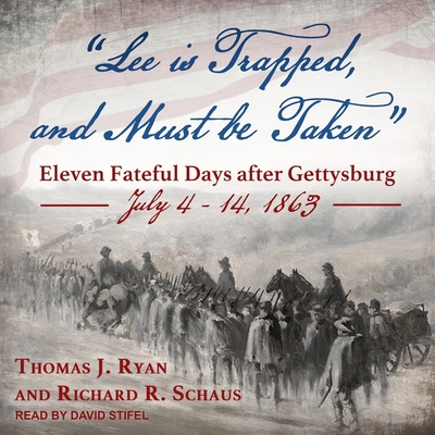 Lee Is Trapped, and Must Be Taken Lib/E: Eleven Fateful Days After Gettysburg: July 4 - 14, 1863