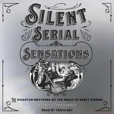 Silent Serial Sensations Lib/E: The Wharton Brothers and the Magic of Early Cinema