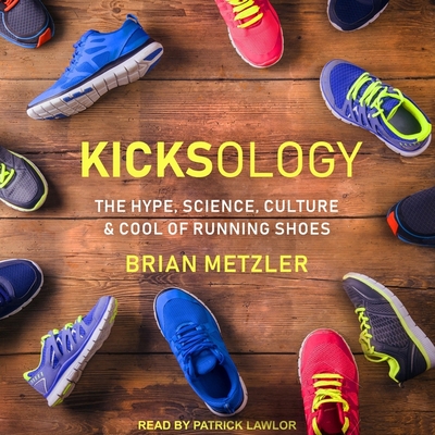 Kicksology: The Hype, Science, Culture & Cool of Running Shoes