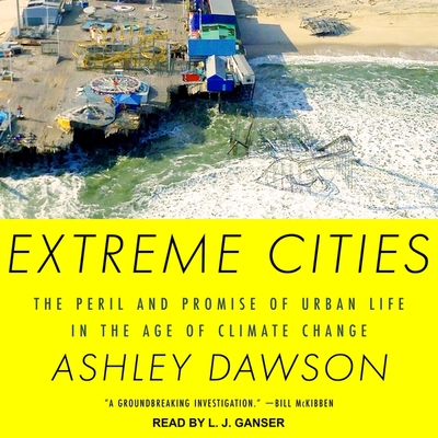 Extreme Cities Lib/E: The Peril and Promise of Urban Life in the Age of Climate Change