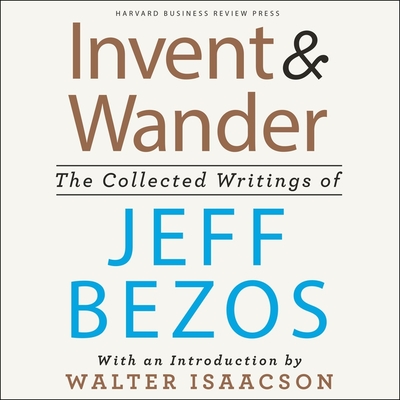 Invent and Wander Lib/E: The Collected Writings of Jeff Bezos, with an Introduction by Walter Isaacson