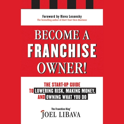 Become a Franchise Owner! Lib/E: The Start-Up Guide to Lowering Risk, Making Money, and Owning What You Do