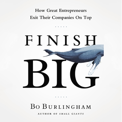 Finish Big Lib/E: How Great Entrepreneurs Exit Their Companies on Top