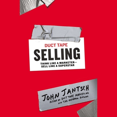 Duct Tape Selling: Think Like a Marketer - Sell Like a Superstar