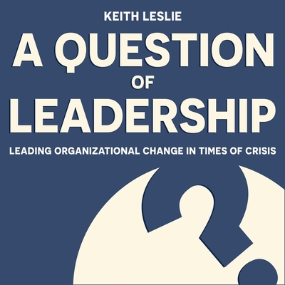 A Question of Leadership Lib/E: Leading Organizational Change in Times of Crisis