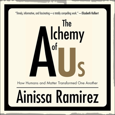 The Alchemy of Us Lib/E: How Humans and Matter Transformed One Another