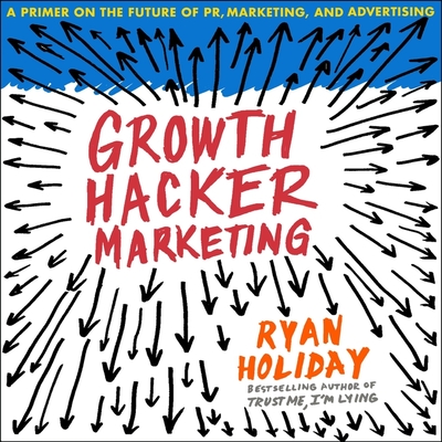 Growth Hacker Marketing: A Primer on the Future of Pr, Marketing, and Advertising