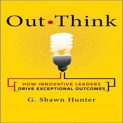 Out Think Lib/E: How Innovative Leaders Drive Exceptional Outcomes