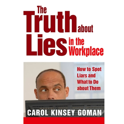 The Truth about Lies in the Workplace: How to Spot Liars and What to Do about Them