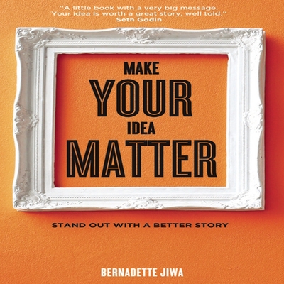 Make Your Idea Matter Lib/E: Stand Out with a Better Story
