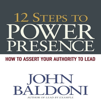 12 Steps to Power Presence Lib/E: How to Exert Your Authority to Lead