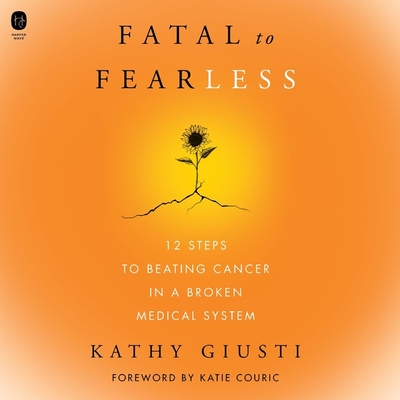 Fatal to Fearless: 12 Steps to Beating Cancer in a Broken Medical System