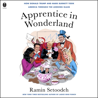 Apprentice in Wonderland: How Donald Trump and Mark Burnett Took America Through the Looking Glass