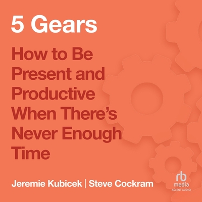 5 Gears: How to Be Present and Productive When There Is Never Enough Time