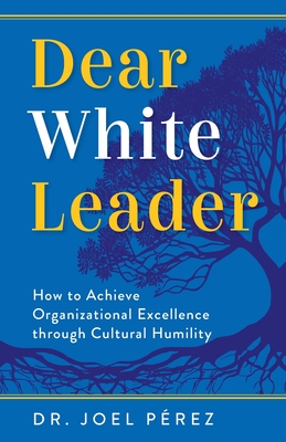 Dear White Leader: How to Achieve Organizational Excellence through Cultural Humility