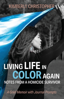 Living Life in Color Again: Notes from a Homicide Survivor A Grief Memoir with Journal Prompts