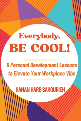 Everybody, Be Cool!: 6 Personal Development Lessons to Elevate Your Workplace Vibe