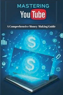 Mastering YouTube: A Comprehensive Money-Making Guide