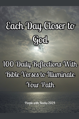 Each Day Closer to God: 100 Daily Reflections with Bible Verses to Illuminate Your Path