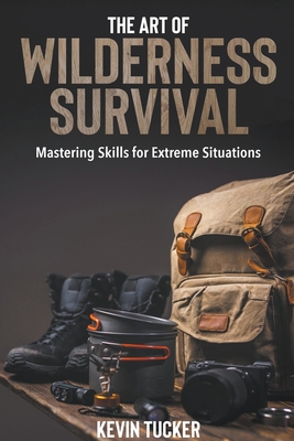 The Art of Wilderness Survival: Mastering Skills for Extreme Situations, Essential Skills and Strategies for Adults Navigating the Wilderness