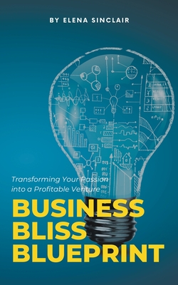 Business Bliss Blueprint: Transforming Your Passion into a Profitable Venture