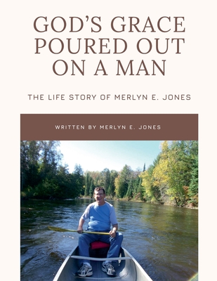 God's Grace Poured Out on a Man: The Life Story of Merlyn E. Jones