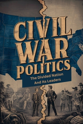 Civil War Politics: The Divided Nation And Its Leaders