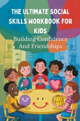 The Ultimate Social Skills Workbook For Kids: Building Confidence And Friendships