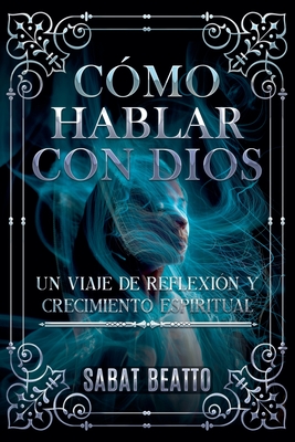 Cómo Hablar Con Dios: Un Viaje de Reflexión Y Crecimiento Espiritual