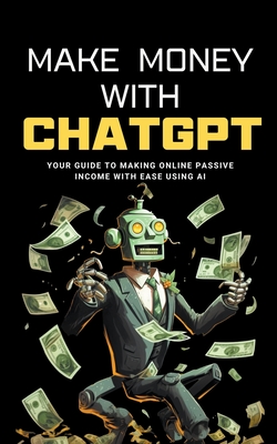 Make Money with ChatGPT: Your Guide to Making Passive Income Online with Ease using AI