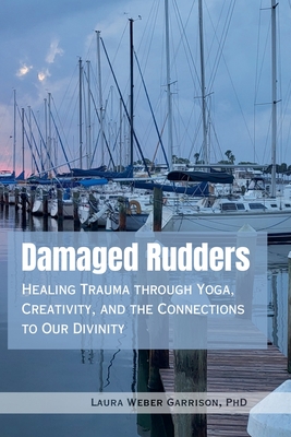 Damaged Rudders: Healing Trauma through Yoga, Creativity, and the Connections to Our Divinity