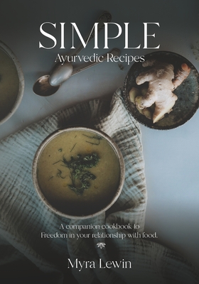 Simple Ayurvedic Recipes: A companion cookbook to freedom in your relationship with food