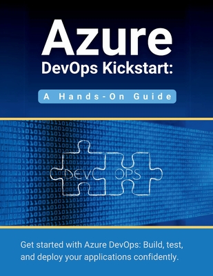 Azure DevOps Kickstart: A Hands-On Guide: Get started with Azure DevOps: Build, test, and deploy your applications confidentl