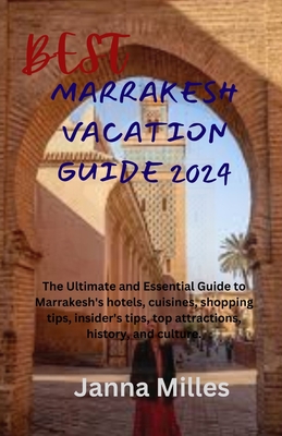 Best Marrakesh Vacation Guide 2024: The Ultimate and Essential Guide to Marrakesh's hotels, cuisines, shopping tips, insider's tips, top attractions, history, and culture.