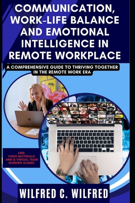 Communication, Work-Life Balance and Emotional Intelligence in Remote Workplace: A Comprehensive Guide to Thriving Together in the Remote Work Era