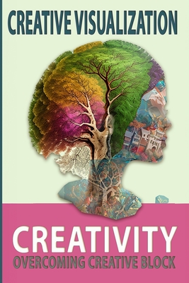 Creative Visualization: HOW TO BE CREATIVE: Overcoming Creative Block