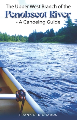 The Upper West Branch of the Penobscot River: A Canoeing Guide