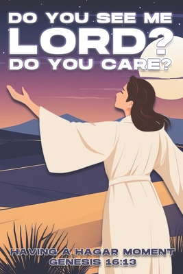 Do You See Me Lord? Do You Care?: Having a Hagar Moment. Genesis 16:13