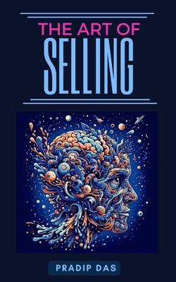 The Art of Selling: Learn How to Build Trust, Increase Sales, Drive Revenue and Create Customer for Life